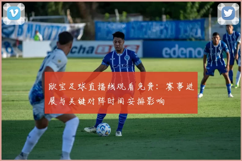 欧宝足球直播线观看免费：赛事进展与关键对阵时间安排影响