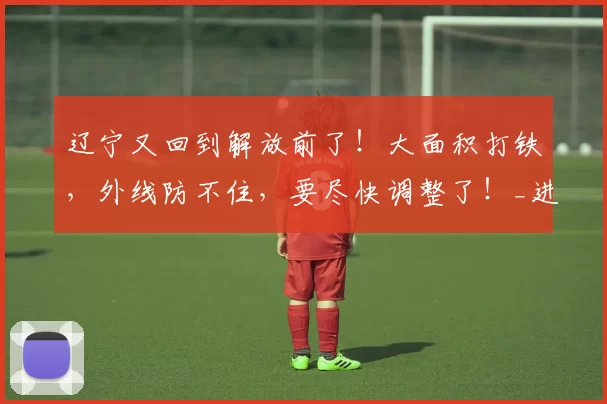 辽宁又回到解放前了！大面积打铁，外线防不住，要尽快调整了！_进攻_防守_比赛