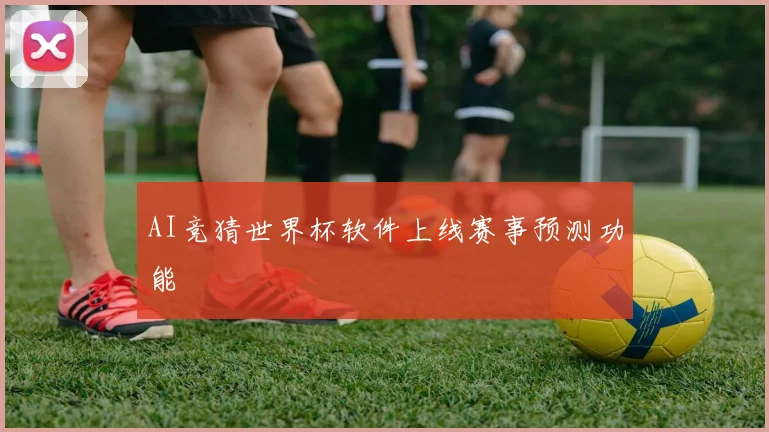 AI竞猜世界杯软件上线赛事预测功能