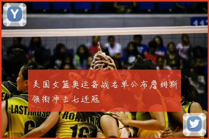 美国女篮奥运备战名单公布詹姆斯领衔冲击七连冠