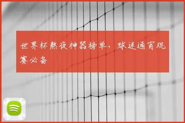 世界杯熬夜神器榜单,球迷通宵观赛必备