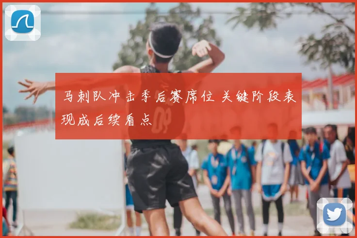 马刺队冲击季后赛席位 关键阶段表现成后续看点