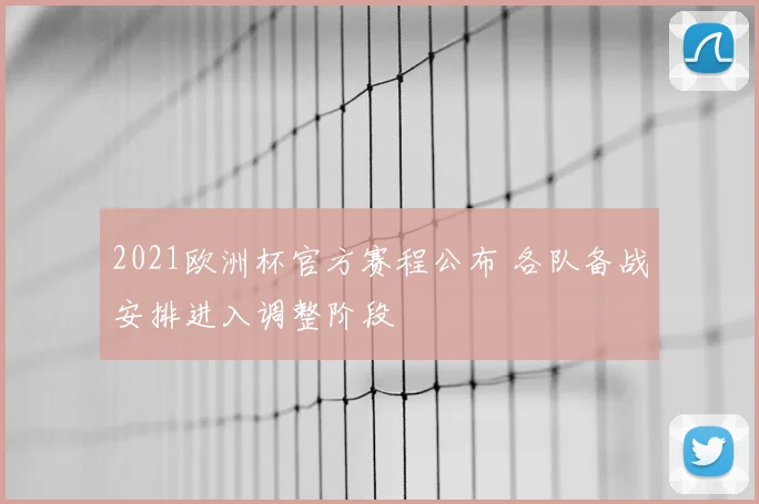 2021欧洲杯官方赛程公布 各队备战安排进入调整阶段