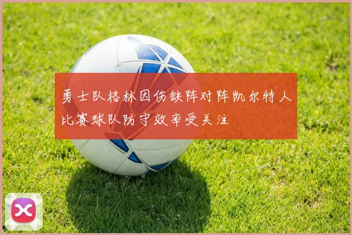 勇士队格林因伤缺阵对阵凯尔特人比赛球队防守效率受关注