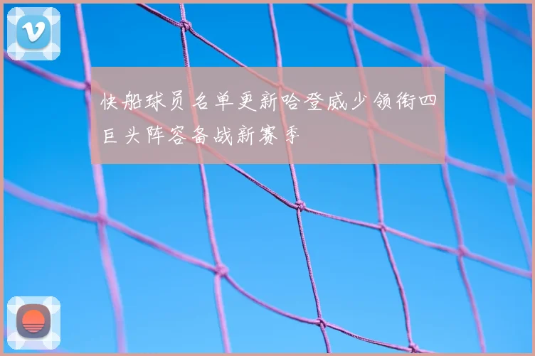 快船球员名单更新哈登威少领衔四巨头阵容备战新赛季