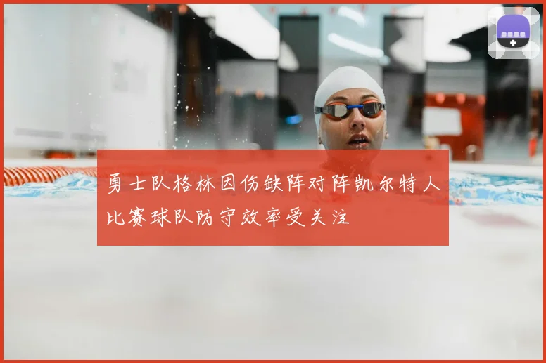 勇士队格林因伤缺阵对阵凯尔特人比赛球队防守效率受关注