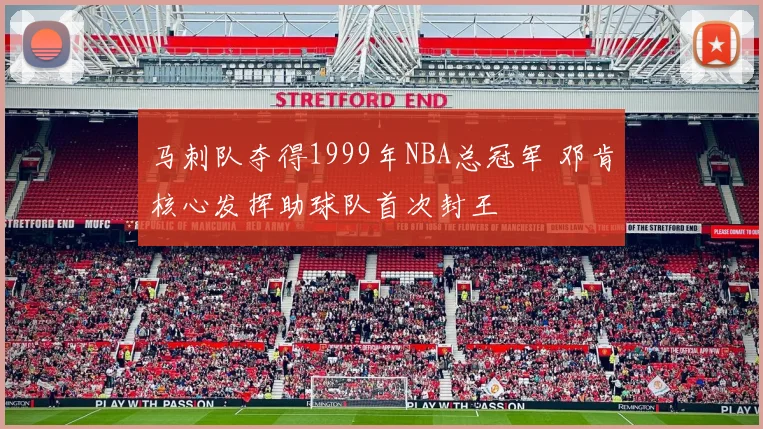 马刺队夺得1999年NBA总冠军 邓肯核心发挥助球队首次封王