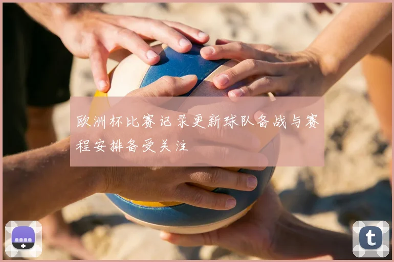 欧洲杯比赛记录更新球队备战与赛程安排备受关注
