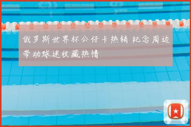 俄罗斯世界杯公仔卡热销 纪念周边带动球迷收藏热情