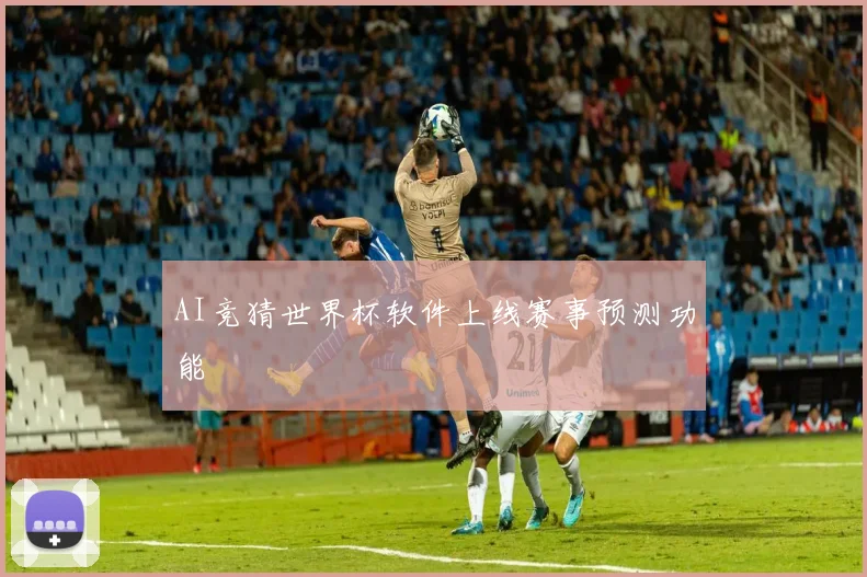 AI竞猜世界杯软件上线赛事预测功能